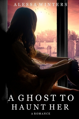 A Ghost to Haunt Her: A Romance - Alessa Winters