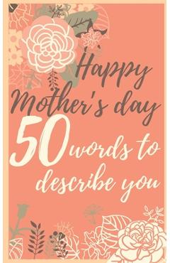 Coperta cărții 'Happy mother's day 50 words to describe you: Perfect gift to customize with your own words - 50 sentences to fill in -'