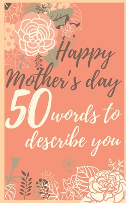 Coperta cărții 'Happy mother's day 50 words to describe you: Perfect gift to customize with your own words - 50 sentences to fill in -'