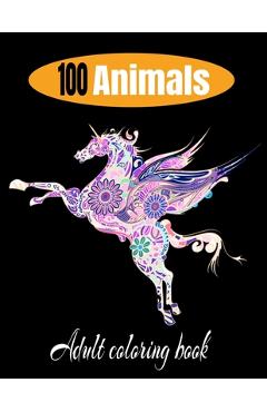 Coperta cărții '100 animals adult coloring book: Relaxation and Stress-Relieving Animal Designs and Patterns with Animal Inspired'