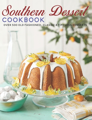 Southern Dessert Cookbook: Over 500 old Fashioned, Classic & Timeless Desserts - Andy Sutton