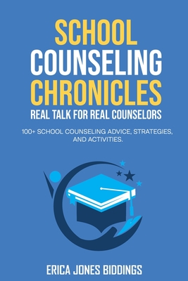 School Counseling Chronicles: Real Talk for Real Counselors: 100 + School Counseling Advice, Strategies and Activities - Erica Jones Biddings