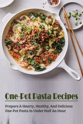 One-Pot Pasta Recipes: Prepare A Hearty, Healthy, And Delicious One-Pot Pasta In Under Half An Hour: Super Easy One-Pot Pasta Recipes To Make - Florine Helin