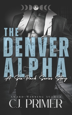 The Denver Alpha: a six-pack series companion novel - C. J. Primer