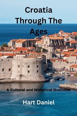 Croatia Through The Ages: A Cultural and Historical Overview - Hart Daniel