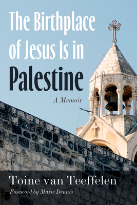 The Birthplace of Jesus Is in Palestine: A Memoir - Toine Van Teeffelen