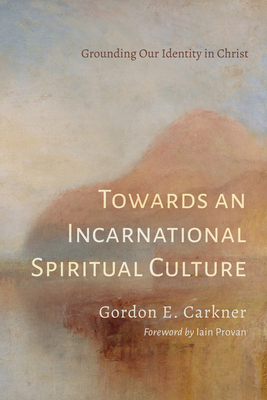 Towards an Incarnational Spiritual Culture - Gordon E. Carkner