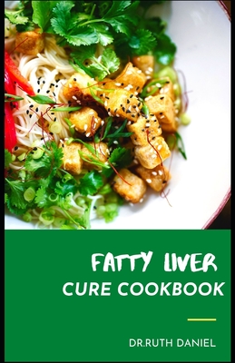 The Fatty Liver Cure Cookbook: Discover Several Healthy and Delcious Recipes for a Healthy Liver - Ruth Daniel