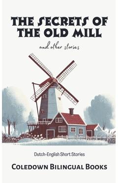 Coperta cărții 'The Secrets of the Old Mill and Other Stories: Dutch-English Short Stories - Coledown Bilingual Books'