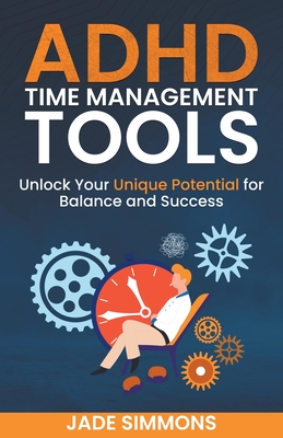 ADHD Time Management Tools: Unlock Your Unique Potential for Balance and Success - Jade Simmons