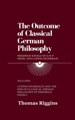 Coperta cărții 'The Outcome of Classical German Philosophy: Friedrich Engels on G. W. F. Hegel and Ludwig Feuerbach - Thomas Riggins'