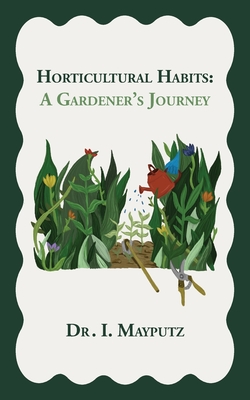 Coperta cărții 'Horticultural Habits: A Gardener's Journey - I. Mayputz'