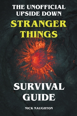 The Unofficial Upside Down Stranger Things Survival Guide - Nick Naughton