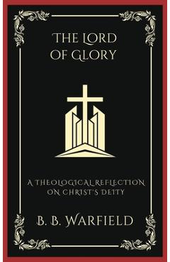 The Lord of Glory: A Theological Reflection on Christ's Deity (Grapevine Press) - B. B. Warfield