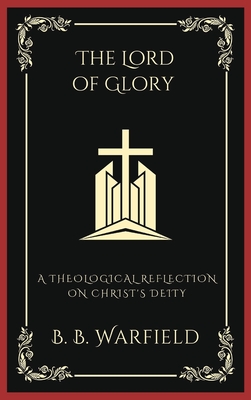 Coperta cărții 'The Lord of Glory: A Theological Reflection on Christ's Deity (Grapevine Press) - B. B. Warfield'