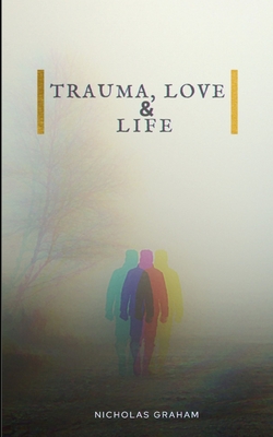 Trauma, Love, and Life - Nicholas Graham