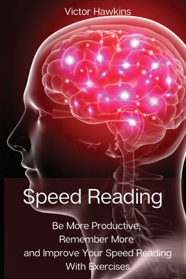 Speed Reading: Be More Productive, Remember More and Improve Your Speed Reading With Exercises - Victor Hawkins