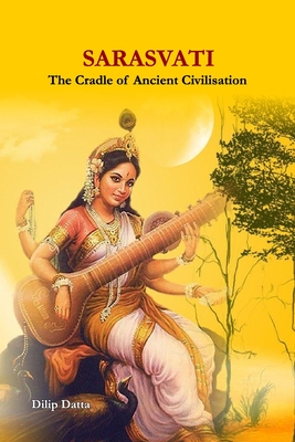 Sarasvati: The Cradle of Ancient Civilisation - Dilip Datta