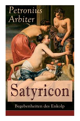 Satyricon: Begebenheiten des Enkolp: Historischer Roman aus der Zeit des römischen Kaisers Nero - Petronius Arbiter