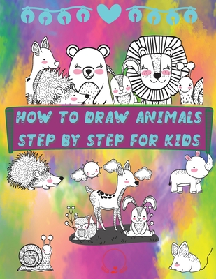 How to Draw Animals Step by Step for Kids: Fun and Simple Step-By-Step Guide to Drawing Cute Animals for Boys, Girls, Kindergarten, Toddlers, Preschoo - Steven Cottontail Manor