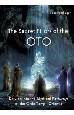 Coperta cărții 'The Secret Pillars of the OTO: Delving into the Mystical Pathways of the Ordo Templi Orientis - Isaac Pendragon'