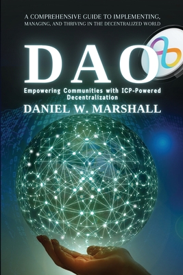 DAO: A Comprehensive Guide to Implementing, Managing, and Thriving in the Decentralized World - Daniel W Marshall