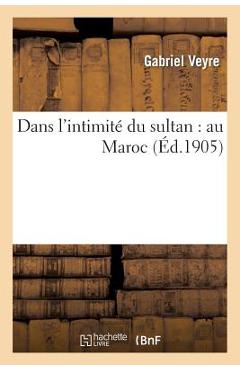 Coperta cărții 'Dans l'Intimité Du Sultan: Au Maroc - Gabriel Veyre'