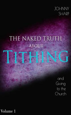 The Naked Truth about Tithing and Giving to the Church - Johnny L. Sharp