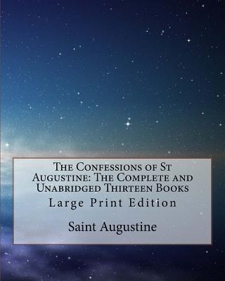 The Confessions of St Augustine: The Complete and Unabridged Thirteen Books: Large Print Edition - Edward Bouverie Pusey