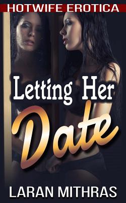 Letting Her Date: Hotwife Erotica - Laran Mithras