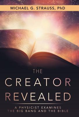 The Creator Revealed: A Physicist Examines the Big Bang and the Bible - Michael G. Strauss