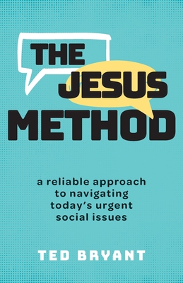 The Jesus Method: A Reliable Approach to Navigating Today's Urgent Social Issues - Ted Bryant