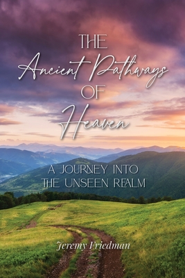 The Ancient Pathways of Heaven: A Journey Into the Unseen Realm - Jeremy Friedman
