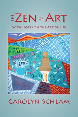 The Zen of Art: With Notes on the Art of Life - Carolyn Schlam