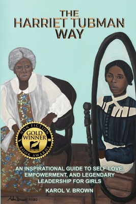 The Harriet Tubman Way: An Inspirational Guide to Self-Love, Empowerment, and Legendary Leadership for Girls - Karol Brown