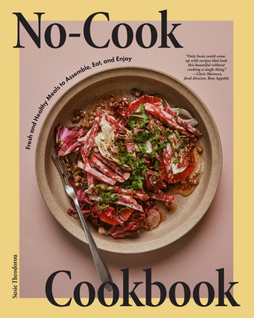 The No Cook Cookbook: Fresh and Healthy Meals to Assemble, Eat, and Enjoy - Susie Theodorou