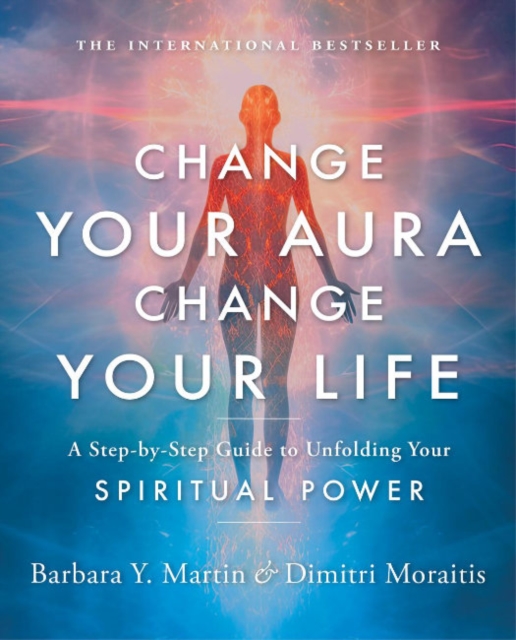 Change Your Aura, Change Your Life: A Step-By-Step Guide to Unfolding Your Spiritual Power - Barbara Y. Martin