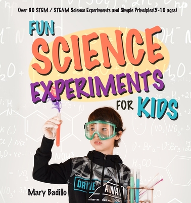 Fun Science Experiments for Kids: Over 80 STEM / STEAM Science Experiments and Simple Principles(5-10 ages) - Mary Badillo