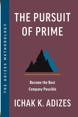 The Pursuit of Prime: Become the Best Company Possible - Ichak K. Adizes
