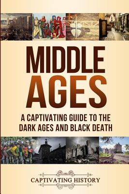 Middle Ages: A Captivating Guide to the Dark Ages and Black Death - Captivating History