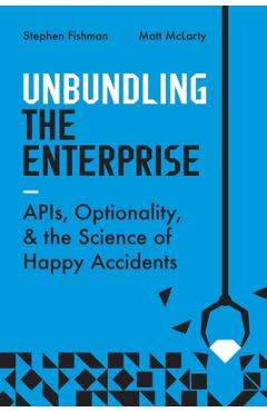 Coperta cărții 'Unbundling the Enterprise: Apis, Optionality, and the Science of Happy Accidents - Stephen Fishman'