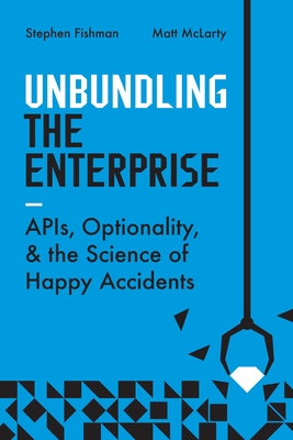 Unbundling the Enterprise: Apis, Optionality, and the Science of Happy Accidents - Stephen Fishman