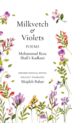 Coperta cărții 'Milkvetch and Violets: Poems (Expanded Bilingual Edition): Poems - Mohammad Reza Shafi'i Kadkani'