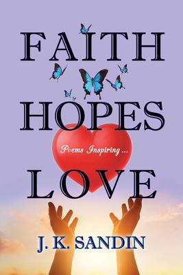 Faith Hopes Love: Poems Inspiring ... - James J. K. Sandin