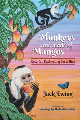 Monkeys Are Made of Mangos: Colorful, Captivating Costa Rica - Jack Ewing