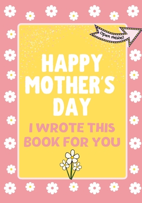 Happy Mother's Day - I Wrote This Book For You: The Mother's Day Gift Book Created For Kids - The Life Graduate Publishing Group