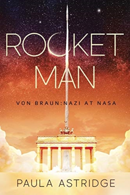 Rocket Man: Von Braun: Nazi at NASA - Paula Astridge