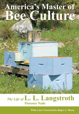 America's Master of Bee Culture, The Life of L. L. Langstroth - Florence Naile