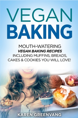 Vegan Baking: Mouth-Watering Vegan Baking Recipes Including Muffins, Breads, Cakes & Cookies You Will Love! - Karen Greenvang