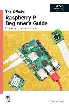 The Official Raspberry Pi Beginner's Guide 5th Edition: How to Use Your New Computer -